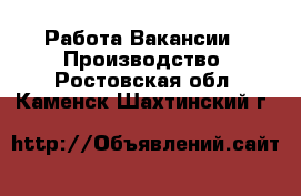 Работа Вакансии - Производство. Ростовская обл.,Каменск-Шахтинский г.